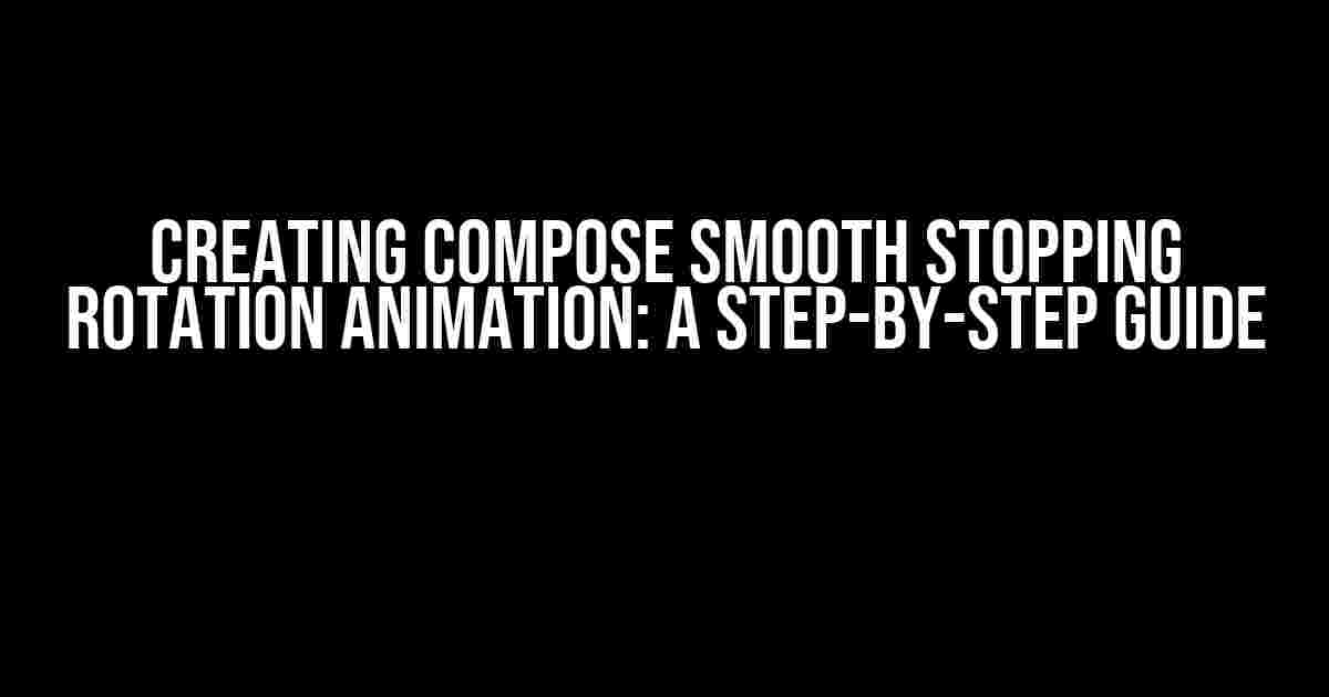 Creating Compose Smooth Stopping Rotation Animation: A Step-by-Step Guide