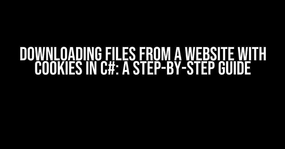 Downloading Files from a Website with Cookies in C#: A Step-by-Step Guide