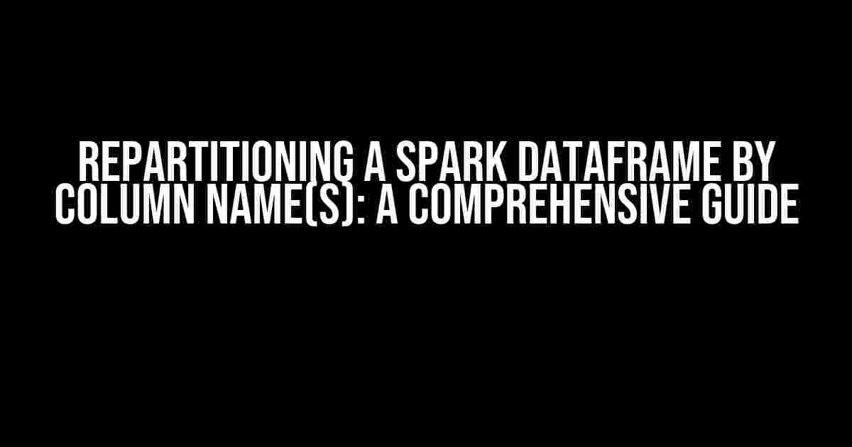 Repartitioning a Spark DataFrame by Column Name(s): A Comprehensive Guide