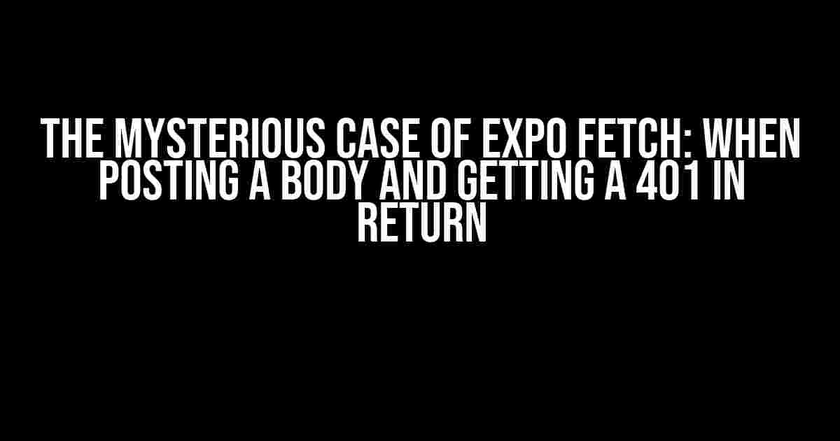 The Mysterious Case of Expo Fetch: When POSTing a Body and Getting a 401 in Return