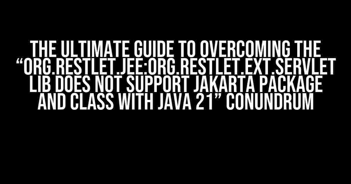 The Ultimate Guide to Overcoming the “org.restlet.jee:org.restlet.ext.servlet Lib does not support jakarta package and class with java 21” Conundrum