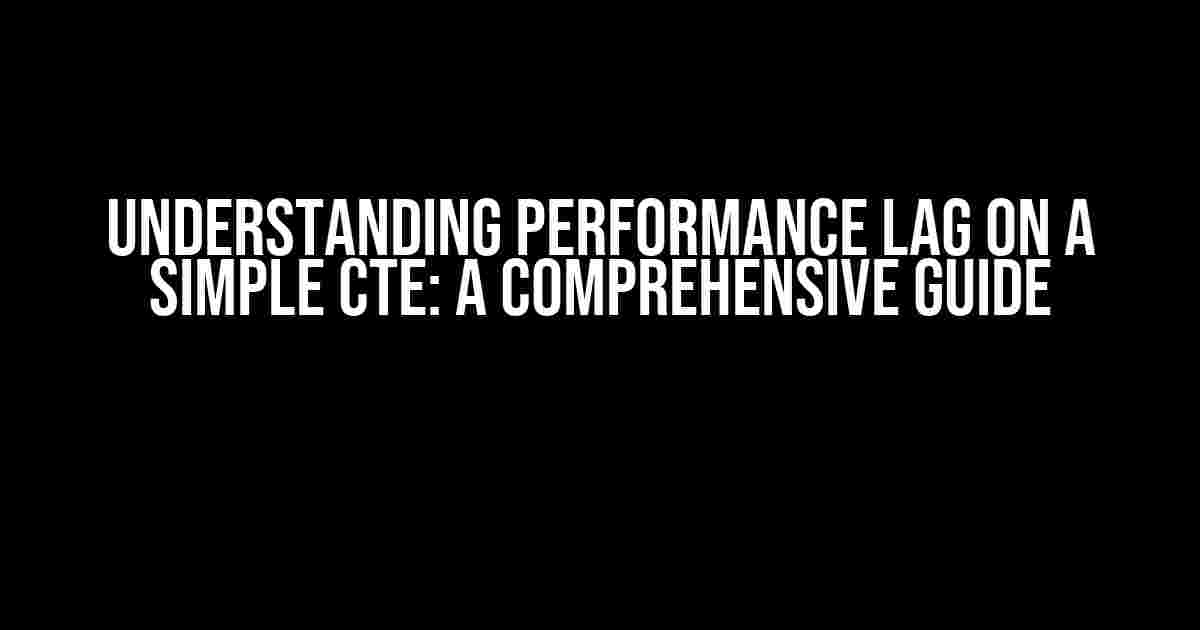 Understanding Performance Lag on a Simple CTE: A Comprehensive Guide