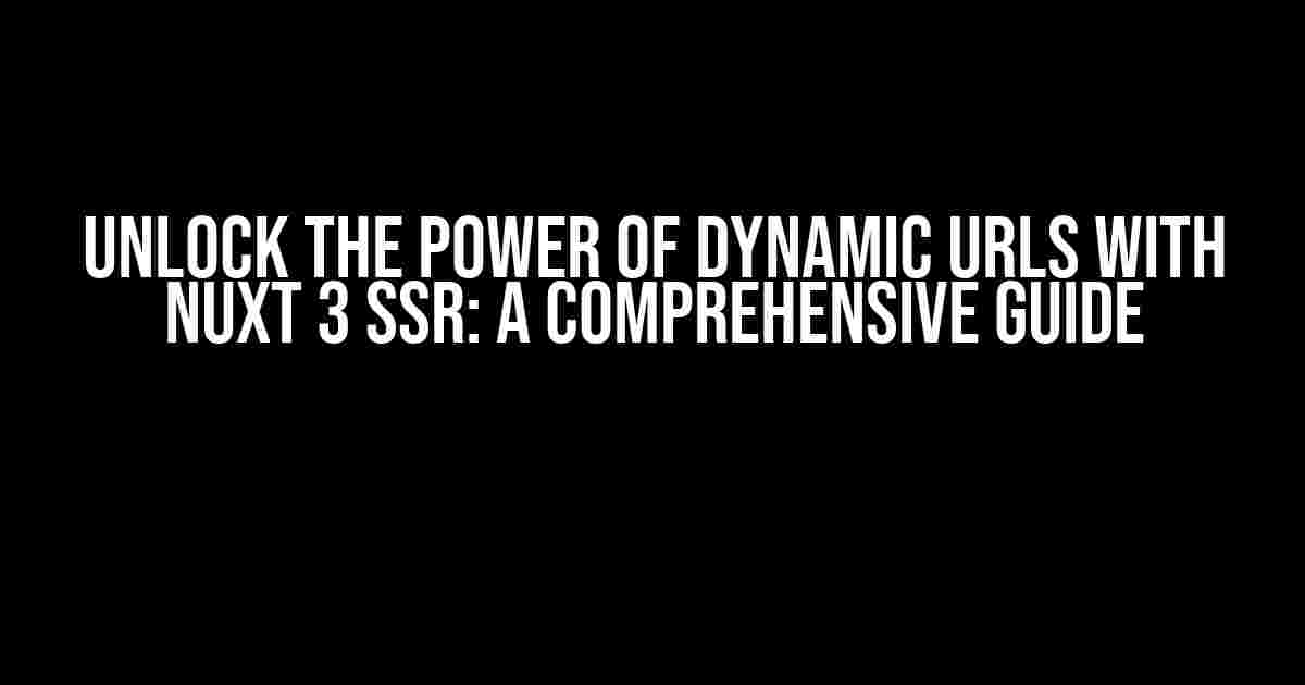 Unlock the Power of Dynamic URLs with Nuxt 3 SSR: A Comprehensive Guide